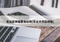 东北区块链整合公司[东北大学区块链]