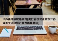 江苏新增区块链公司[央行首批试点城市江苏省首个区块链产业发展集聚区]