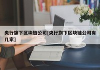 央行旗下区块链公司[央行旗下区块链公司有几家]