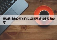 区块链技术公司签约仪式[区块链技术服务公司]