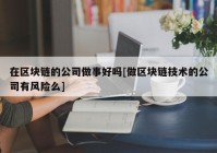 在区块链的公司做事好吗[做区块链技术的公司有风险么]