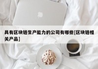 具有区块链生产能力的公司有哪些[区块链相关产品]