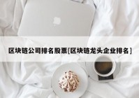 区块链公司排名股票[区块链龙头企业排名]