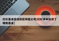 红杉基金投资的区块链公司[红杉资本投资了哪些基金]