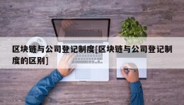 区块链与公司登记制度[区块链与公司登记制度的区别]