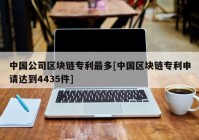 中国公司区块链专利最多[中国区块链专利申请达到4435件]