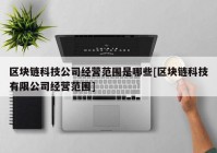 区块链科技公司经营范围是哪些[区块链科技有限公司经营范围]