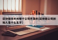 区块链技术叫哪个公司开发的[区块链公司创始人是什么名字]