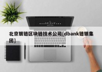 北京银链区块链技术公司[dbank链银集团]