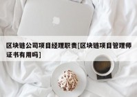 区块链公司项目经理职责[区块链项目管理师证书有用吗]