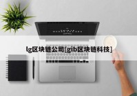 lg区块链公司[gib区块链科技]