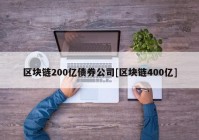 区块链200亿债券公司[区块链400亿]