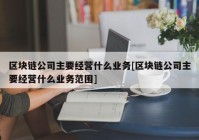 区块链公司主要经营什么业务[区块链公司主要经营什么业务范围]