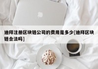 迪拜注册区块链公司的费用是多少[迪拜区块链合法吗]