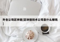 外包公司区块链[区块链技术公司靠什么赚钱]