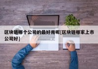 区块链哪个公司的最好用呢[区块链哪家上市公司好]