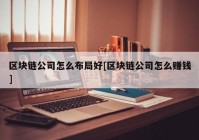 区块链公司怎么布局好[区块链公司怎么赚钱]