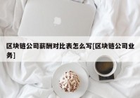 区块链公司薪酬对比表怎么写[区块链公司业务]