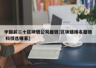 中国前二十区块链公司趣链[区块链排名趣链 科技选哪家]