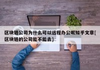 区块链公司为什么可以远程办公呢知乎文章[区块链的公司能不能去]