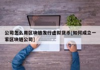 公司怎么用区块链发行虚拟货币[如何成立一家区块链公司]