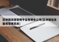 区块链资源管理平台有哪些公司[区块链信息服务管理系统]