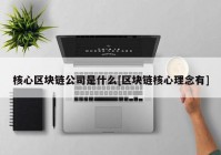 核心区块链公司是什么[区块链核心理念有]