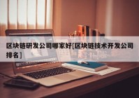 区块链研发公司哪家好[区块链技术开发公司排名]