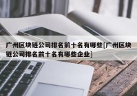 广州区块链公司排名前十名有哪些[广州区块链公司排名前十名有哪些企业]